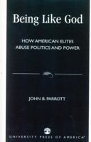 Being Like God: How American Elites Abuse Politics and Power 0761826157 Book Cover