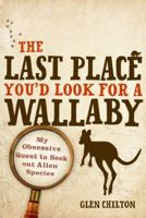 The Last Place You'd Look for a Wallaby: My Obsessive Quest to Seek out Alien Species 0702249777 Book Cover