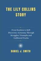 The Lily Collins Story: From Stardom to Self-Discovery: A Journey Through Struggles, Triumphs and Unfiltered Truths B0DVYP52ZW Book Cover