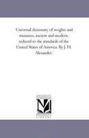 Universal Dictionary of Weights and Measures, Ancient and Modern: Reduced to the Standards of the United States of America 1425514251 Book Cover