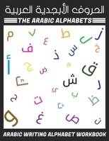 The Arabic Alphabets Arabic Writing Alphabet Workbook - &#1575;&#1604;&#1581;&#1585;&#1608;&#1601; &#1575;&#1604;&#1571;&#1576;&#1580;&#1583;&#1610;&# B084T2KP6F Book Cover