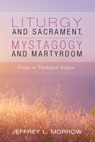 Liturgy and Sacrament, Mystagogy and Martyrdom 153269380X Book Cover