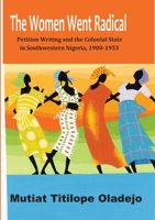 The Women Went Radical: Petition Writing and Colonial State in Southwestern Nigeria, 1900-1953 9789211791 Book Cover