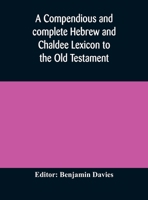 A Compendious and Complete Hebrew and Chaldee Lexicon to the Old Testament: Chiefly Founded On the Works of Gesenius and Fürst, With Improvements From Dietrich and Other Sources 101584216X Book Cover