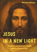 Jesus in a New Light: Including a comprehensive Chapter about the Shroud of Turin 3755738430 Book Cover