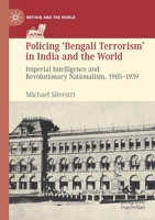 Policing 'bengali Terrorism' in India and the World: Imperial Intelligence and Revolutionary Nationalism, 1905-1939 3030180441 Book Cover