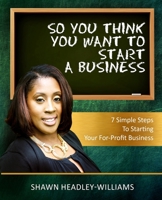 So You Think You Want To Start A Business: 7 Simple Steps To Starting Your For-Profit Business B08YDDV199 Book Cover