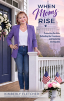 When Moms Rise: Protecting our Kids, Defending our Freedoms, and Restoring the Republic 1636989780 Book Cover