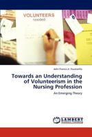 Towards an Understanding of Volunteerism in the Nursing Profession: An Emerging Theory 3659161403 Book Cover