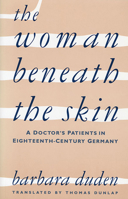 The Woman Beneath the Skin: A Doctor's Patients in Eighteenth-Century Germany 0674954041 Book Cover