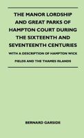 The Manor Lordship And Great Parks Of Hampton Court During The Sixteenth And Seventeenth Centuries - With A Description Of Hampton Wick Fields And The Thames Islands 1446507386 Book Cover
