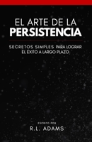 The Art of Persistence - The Simple Secrets to Long-Term Success 1533055149 Book Cover