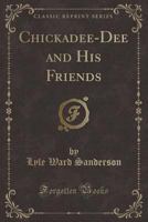 Chickadee-Dee and His Friends (Classic Reprint) 0243229801 Book Cover