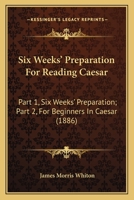 Six Weeks' Preparation For Reading Caesar: Part 1, Six Weeks' Preparation; Part 2, For Beginners In Caesar 1437042228 Book Cover