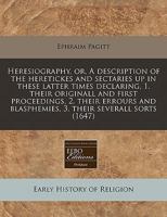 Heresiography, Or, a Description of the Heretickes and Sectaries Up in These Latter Times Declaring, 1. Their Originall and First Proceedings, 2. Their Errours and Blasphemies, 3. Their Severall Sorts 1240829884 Book Cover