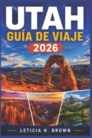 UTAH GUÍA DE VIAJE 2026: Explorando paisajes de roca roja, rutas panorámicas y aventuras al aire libre para cada estación. (Spanish Edition) B0H28X8332 Book Cover