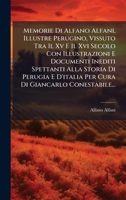 Memorie Di Alfano Alfani, Illustre Perugino, Vissuto Tra Il Xv E Il Xvi Secolo Con Illustrazioni E Documenti Inediti Spettanti Alla Storia Di Perugia ... Di Giancarlo Conestabile... (Italian Edition) 1024755789 Book Cover
