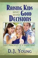 Raising Kids Who Make Good Decisions: Eight Principles of a Sound Mind 1537606808 Book Cover
