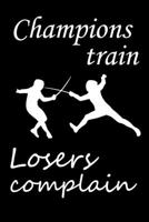 Champions train. Losers Complain: Fencing Training Book, Funny Fencing Sport & Novelty Gift Idea for Fencer, Fencer Gift Notebook for Scores, Lined Notebook, Diary, Track, Journal, Fence Tournament Lo 1674246900 Book Cover