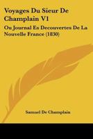 Voyages Du Sieur De Champlain V1: Ou Journal Es Decouvertes De La Nouvelle France (1830) 1168124778 Book Cover