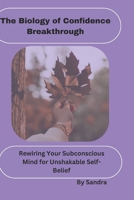 The Biology of Confidence Breakthrough: Rewiring Your Subconscious Mind for Unshakable Self-Belief B0H2Q5C7Y6 Book Cover