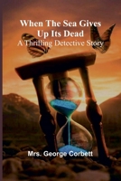 When The Sea Gives Up Its Dead: A Thrilling Detective Story 9367247834 Book Cover