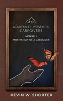 Academy of Powerful Caregivers: Module 1: The Motivation of a Caregiver 0998104523 Book Cover