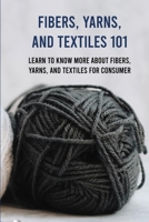 Fibers, Yarns, And Textiles 101: Learn To Know More About Fibers, Yarns, And Textiles For Consumer: Textiles Book B0914PW7N6 Book Cover