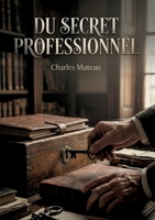Du secret professionnel: Une analyse juridique du secret professionnel selon la loi et la jurisprudence, utile aux avocats, médecins et ministres du culte. (French Edition) B0H19VZ9CR Book Cover