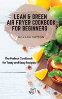 Lean and Green Air Fryer Cookbook for Beginners: The Perfect Cookbook for Tasty and Easy Recipes 1801906076 Book Cover