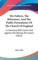 The Fathers, the Reformers, and the Public Formularies of the Church of England: In Harmony with Calvin and Against the Bishop of Lincoln: To Which Is Prefixed a Letter to the Archbishop of Canterbury 9354442544 Book Cover