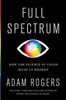 Full Spectrum: How the Science of Color Made Us Modern 1328518906 Book Cover