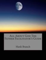 All About God The Father Facilitator's Guide: God The Father 1500875384 Book Cover
