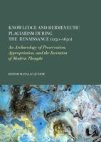 Knowledge and Hermeneutic Plagiarism During the Renaissance (1250-1650): An Archaeology of Preservation, Appropriation, and the Invention of Modern Thought 1837116253 Book Cover