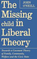 The Missing Child in Liberal Theory: Towards a Covenant Theory of Family, Community Welfare, and the Civic State 080207586X Book Cover