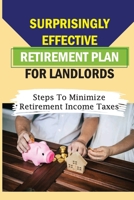 Surprisingly Effective Retirement Plan For Landlords: Steps To Minimize Retirement Income Taxes: How To Retire From Being A Landlord B09BLRV14V Book Cover
