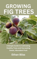 GROWING FIG TREES: A Simple Guide to Cultivating Healthy Trees and Harvesting Sweet, Abundant Fruit B0FBB9VMYP Book Cover