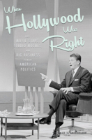 When Hollywood Was Right: How Movie Stars, Studio Moguls, and Big Business Remade American Politics 0521199182 Book Cover