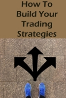 How To Build Your Trading Strategies: Secret Strategies The Pros Use to Make Massive Profits With Specific Indicators 1803039175 Book Cover