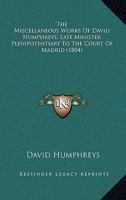 The Miscellaneous Works of David Humphreys, Late Minister Plenipotentiary to the Court of Madrid 1275682251 Book Cover