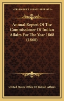 Annual Report of the Commissioner of Indian Affairs, for the Year 1868 0548589070 Book Cover