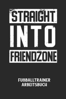 STRAIGHT INTO FRIENDZONE - Fußballtrainer Arbeitsbuch: Dokumentiere deine Spielerleistungen für die stetige Verbesserungen deines gesamten Teams! B0842LCBRK Book Cover