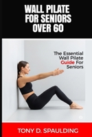 WALL PILATE FOR SENIORS OVER 60: The Essential Wall Pilate Guide for Seniors B0DLXSSCJM Book Cover