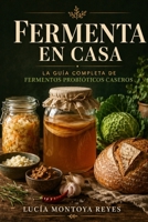 Fermenta en Casa: La guía completa para preparar kombucha, kéfir, chucrut, kimchi, vinagre artesanal y otros fermentos probióticos que transforman tu B0H945PYG7 Book Cover