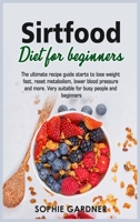 Sirtfood Diet For Beginners: The ultimate recipe guide starts to lose weight fast, reset metabolism, lower blood pressure and more. Very suitable for busy people and beginners 1803254025 Book Cover