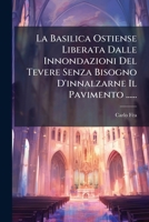 La Basilica Ostiense Liberata Dalle Innondazioni Del Tevere Senza Bisogno D'innalzarne Il Pavimento ...... 1271019051 Book Cover