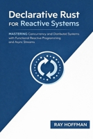 Declarative Rust FOR Reactive Systems: Mastering Concurrency and Distributed Systems with Functional Reactive Programming and Async Streams B0GQZXVNFP Book Cover