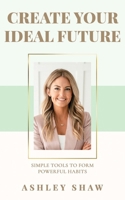 Create Your Ideal Future: Simple Tools to Form Powerful Habits 1957255420 Book Cover
