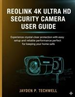 REOLINK 4K ULTRA HD SECURITY CAMERA USER GUIDE: Experience crystal-clear protection with easy setup and reliable performance perfect for keeping your home safe B0G4D53WN3 Book Cover