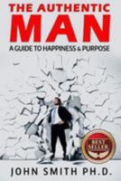 The Authentic Man: A Guide to Happiness and Purpose 1511994142 Book Cover